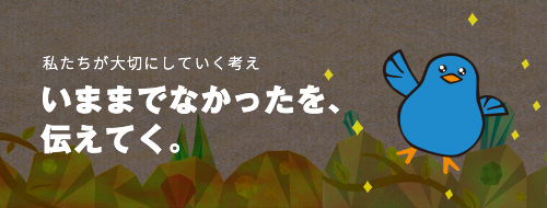 私たちが大切にしていく考え「いままでなかったを、伝えてく。」